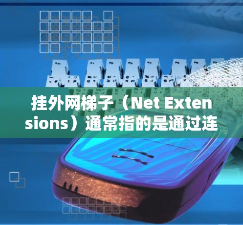 挂外网梯子（Net Extensions）通常指的是通过连接多个设备（如路由器、网线等）来延长或连接网络链路的一种方法。以下是挂外网梯子的常见步骤和工具