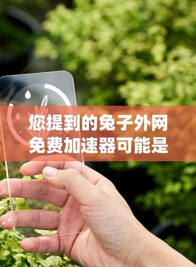您提到的兔子外网免费加速器可能是指兔子 extrapolator这个工具，这是一个在线加速器，用于提升网页加载速度。以下是关于这个工具的详细介绍