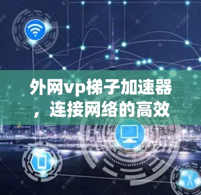 外网vp梯子加速器，连接网络的高效解决方案
