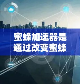蜜蜂加速器是通过改变蜜蜂飞行路径的装置，通常使用惰性气体如氮气。以下是一步步的解决方案