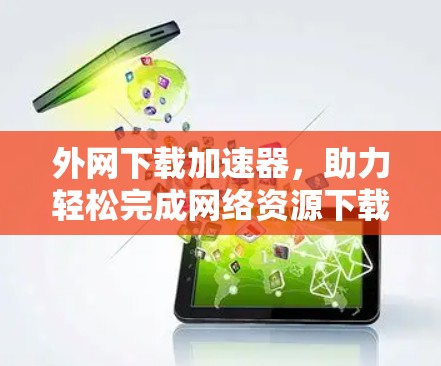 外网下载加速器，助力轻松完成网络资源下载