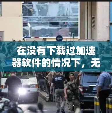 在没有下载过加速器软件的情况下，无法直接访问外网。以下是逐步操作的建议