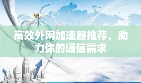 高效外网加速器推荐，助力你的通信需求