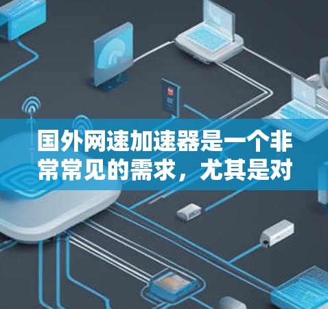 国外网速加速器是一个非常常见的需求，尤其是对于那些对国内网络速度不满，或者希望提升网络速度的用户来说。以下是一些国际上常见的网速加速器推荐，分为免费、付费和专门针对国外网络的几种类型