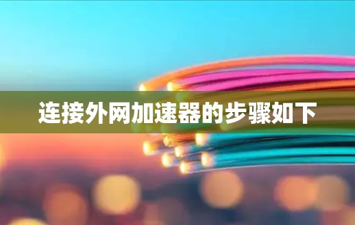 连接外网加速器的步骤如下