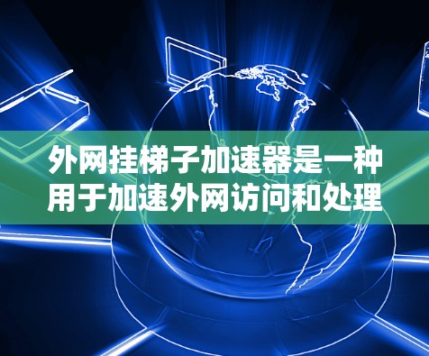 外网挂梯子加速器是一种用于加速外网访问和处理网络请求的工具，通常通过连接外部服务器来实现。它可能支持多态网络请求，如从服务器上传文件到本地或通过文件传输加速下载。以下是对该工具的详细介绍