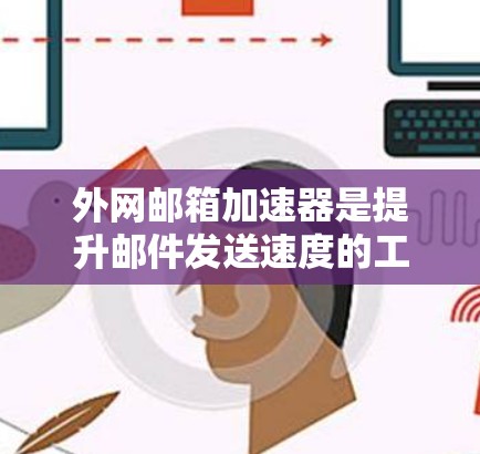 外网邮箱加速器是提升邮件发送速度的工具，通常用于在非本地计算机上发送邮件。以下是一些免费的外网邮箱加速器推荐，供您参考