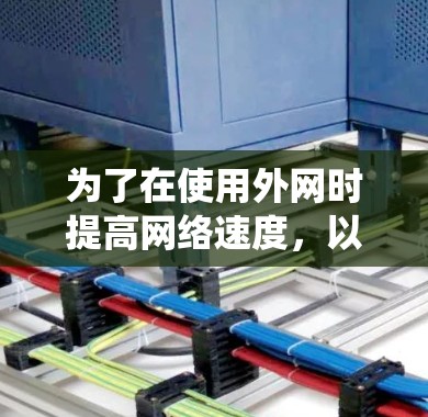 为了在使用外网时提高网络速度，以下是一个系统化的指南