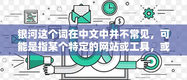 银河这个词在中文中并不常见，可能是指某个特定的网站或工具，或者可能是输入错误。如果是指银河加速器网站，请提供更多信息以便进一步确认