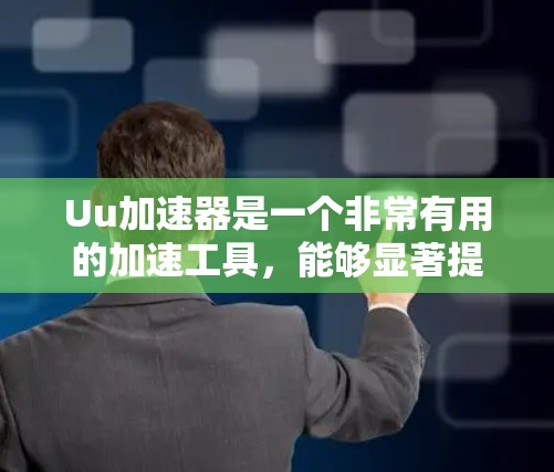 Uu加速器是一个非常有用的加速工具，能够显著提升网页和下载速度。以下是使用Uu加速器的指南