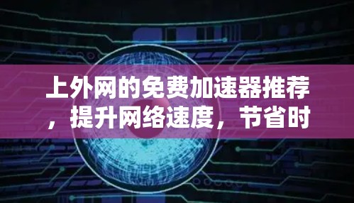 上外网的免费加速器推荐，提升网络速度，节省时间