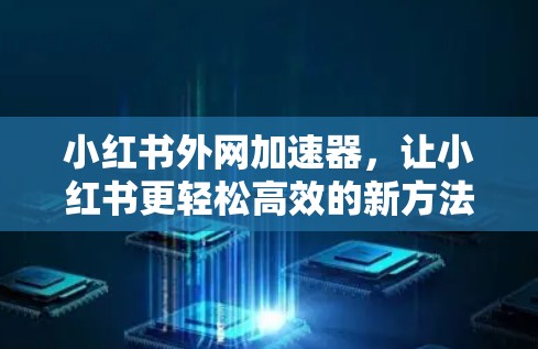 小红书外网加速器，让小红书更轻松高效的新方法