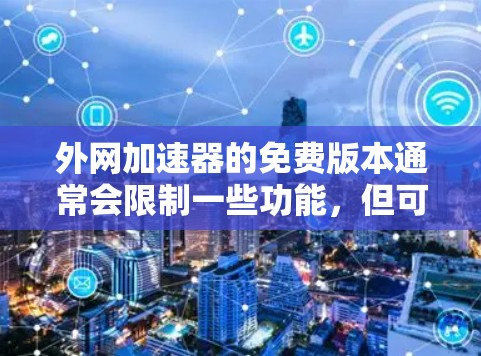 外网加速器的免费版本通常会限制一些功能，但可以满足部分基本的需求。以下是一些免费的外网加速器推荐，它们可以帮助你提升网页加载速度