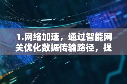 1.网络加速,通过智能网关优化数据传输路径,提升数据传输速度,尤其适用于需要快速连接的用户 1.网络加速,通过智能网关优化数据传输路径,提升数据传输速度,尤其适用于需要快速连接的用户