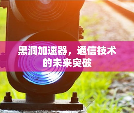 黑洞加速器，通信技术的未来突破