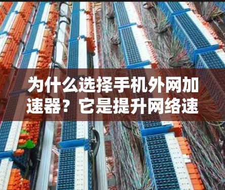 为什么选择手机外网加速器？它是提升网络速度的小金库！