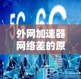 外网加速器网络差的原因与解决方法 外网加速器网络差的原因与解决方法