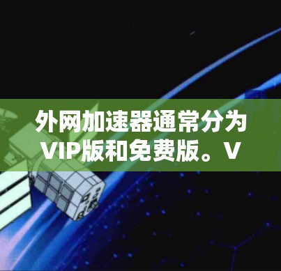 外网加速器通常分为VIP版和免费版。VIP版通常有更多功能，如自动调整速度、自动避开高峰期等，而免费版则可能没有这些功能，但可能有广告限制。如果你正在寻找免费的外网加速器，以下是一些推荐