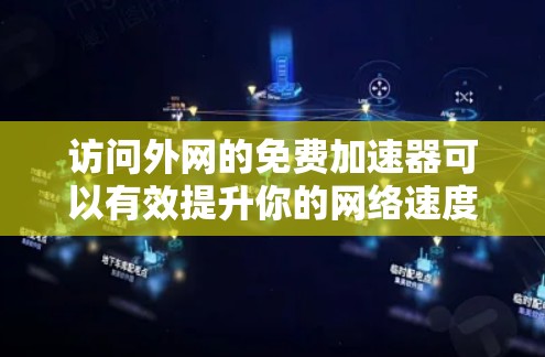 访问外网的免费加速器可以有效提升你的网络速度，但使用时需要谨慎，以下是一步步的指南