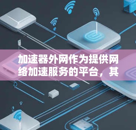 加速器外网作为提供网络加速服务的平台，其免费体验通常包括以下功能