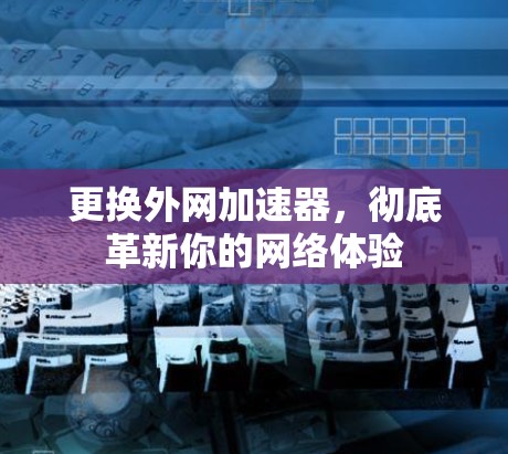 更换外网加速器，彻底革新你的网络体验