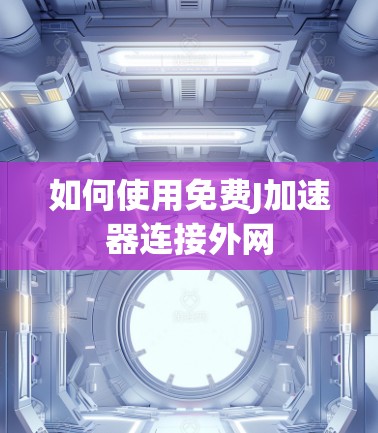 如何使用免费J加速器连接外网