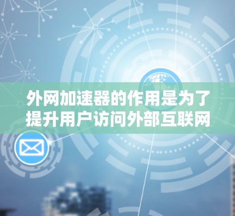 外网加速器的作用是为了提升用户访问外部互联网资源的速度。它通过缓存技术将访问过的网页内容缓存起来，下次访问时直接加载，从而减少服务器的响应时间，提高加载速度。以下是关于外网加速器的一些详细分析和建议