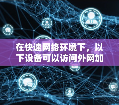 在快速网络环境下，以下设备可以访问外网加速器，以提升数据传输速度