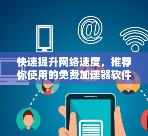 快速提升网络速度，推荐你使用的免费加速器软件