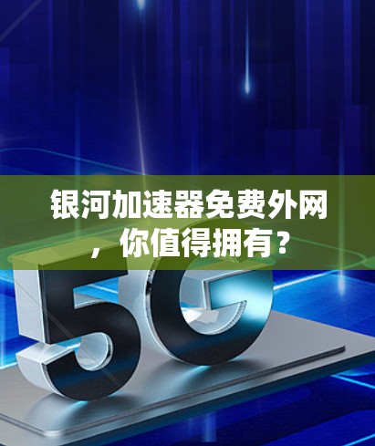 银河加速器免费外网，你值得拥有？