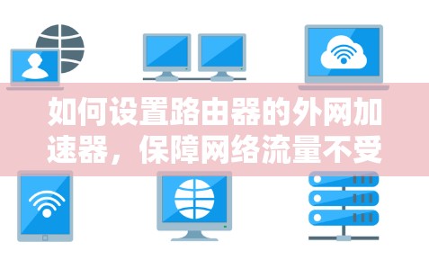 如何设置路由器的外网加速器，保障网络流量不受阻？