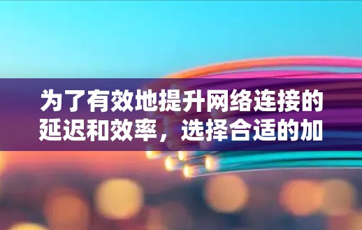为了有效地提升网络连接的延迟和效率,选择合适的加速器是一个关键步骤。以下是一些综合考虑的因素和推荐 为了有效地提升网络连接的延迟和效率,选择合适的加速器是一个关键步骤。以下是一些综合考虑的因素和推荐