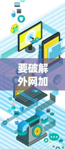 要破解外网加速器并确保系统的安全，可以按照以下步骤操作