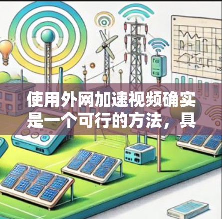 使用外网加速视频确实是一个可行的方法，具体步骤如下