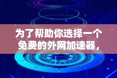 为了帮助你选择一个免费的外网加速器，以下是一些考虑因素和推荐