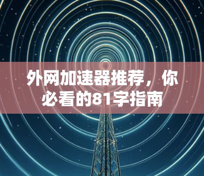 外网加速器推荐，你必看的81字指南