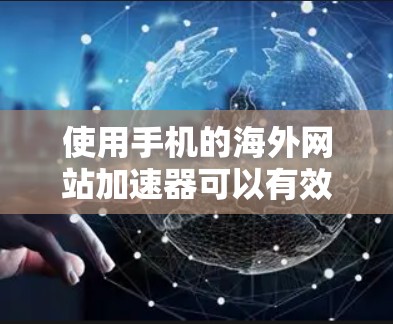 使用手机的海外网站加速器可以有效减少下载时间，提升网站体验。以下是一些步骤和建议，帮助您使用海外网站加速器