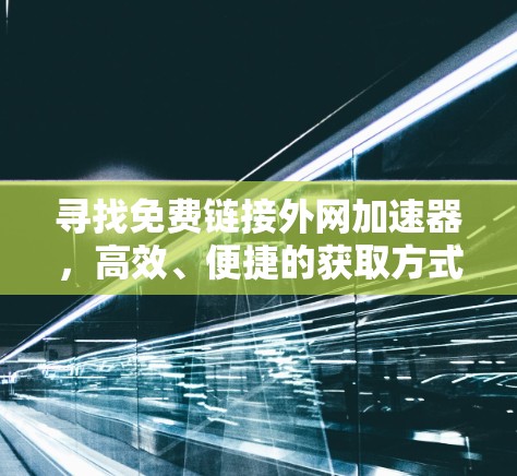 寻找免费链接外网加速器，高效、便捷的获取方式