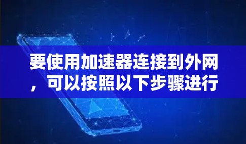 要使用加速器连接到外网，可以按照以下步骤进行