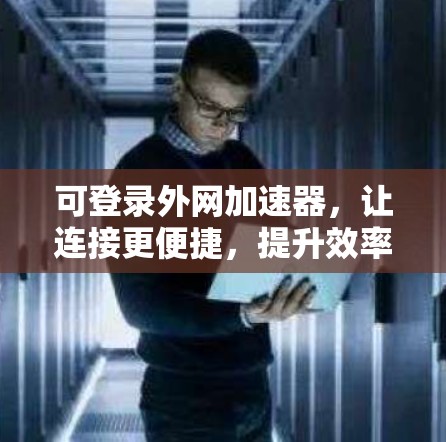 可登录外网加速器，让连接更便捷，提升效率