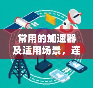 常用的加速器及适用场景，连接外网的必备工具