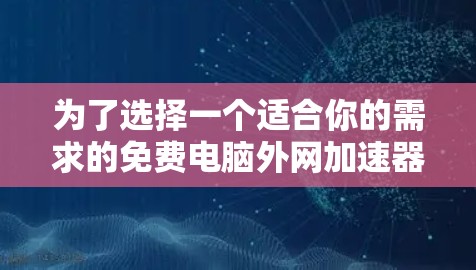 为了选择一个适合你的需求的免费电脑外网加速器，以下是一步步的指南
