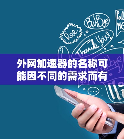 外网加速器的名称可能因不同的需求而有所不同，以下是几种常见的解释