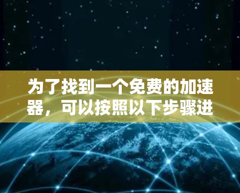 为了找到一个免费的加速器，可以按照以下步骤进行