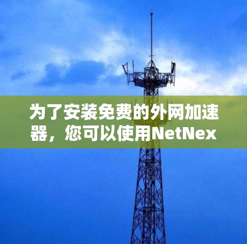 为了安装免费的外网加速器，您可以使用NetNex或NetNex2。以下是一些步骤和建议