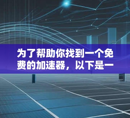 为了帮助你找到一个免费的加速器，以下是一些推荐的网站，它们提供快速加载网站的功能，通常免费试用，但也可能包含广告或免费的试用版