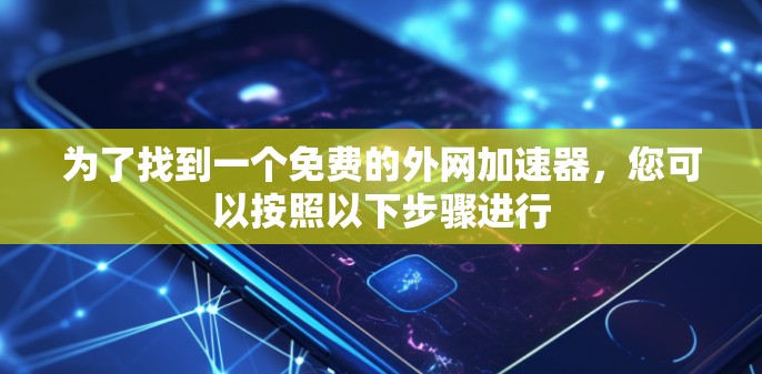 为了找到一个免费的外网加速器，您可以按照以下步骤进行