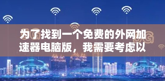 为了找到一个免费的外网加速器电脑版，我需要考虑以下因素