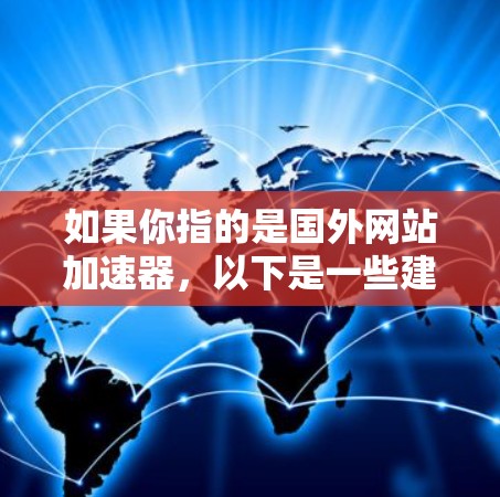 如果你指的是国外网站加速器，以下是一些建议