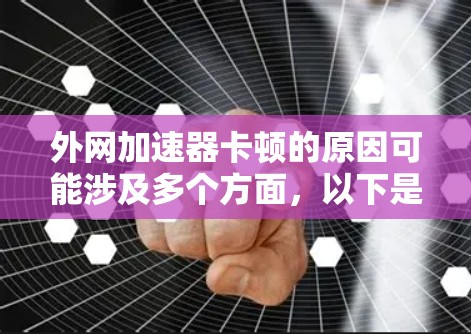 外网加速器卡顿的原因可能涉及多个方面，以下是一些常见的原因及解决方法